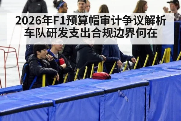 2026年F1预算帽审计争议解析 车队研发支出合规边界何在