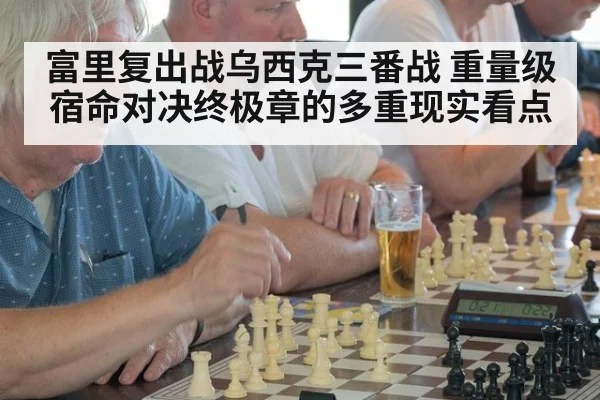 富里复出战乌西克三番战 重量级宿命对决终极章的多重现实看点