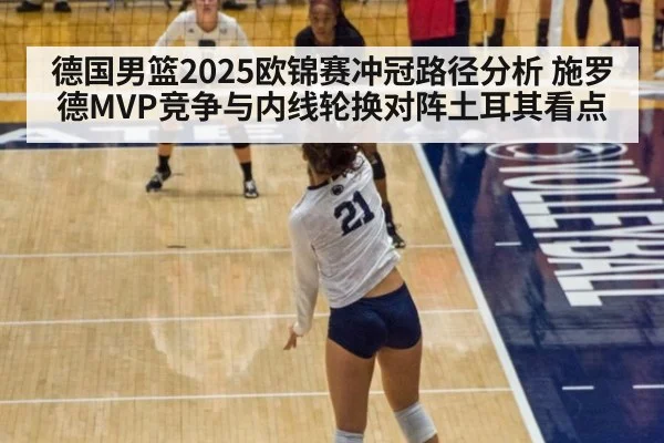 德国男篮2025欧锦赛冲冠路径分析 施罗德MVP竞争与内线轮换对阵土耳其看点